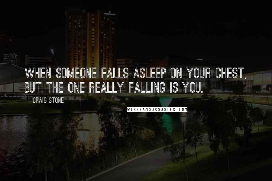 Craig Stone Quotes: When someone falls asleep on your chest, but the one really falling is you.