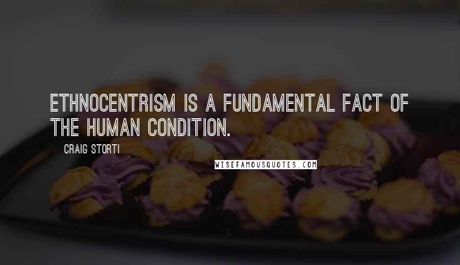 Craig Storti Quotes: ethnocentrism is a fundamental fact of the human condition.