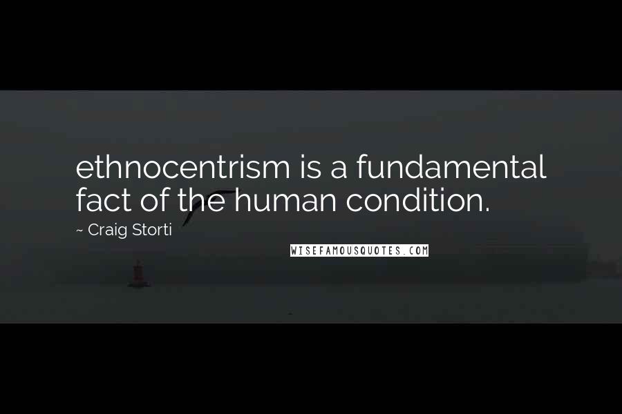 Craig Storti Quotes: ethnocentrism is a fundamental fact of the human condition.