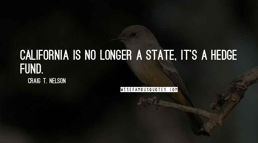 Craig T. Nelson Quotes: California is no longer a state, it's a hedge fund.