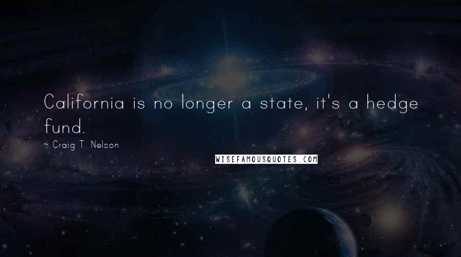 Craig T. Nelson Quotes: California is no longer a state, it's a hedge fund.