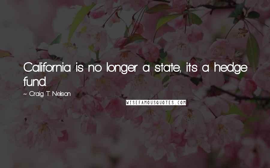 Craig T. Nelson Quotes: California is no longer a state, it's a hedge fund.