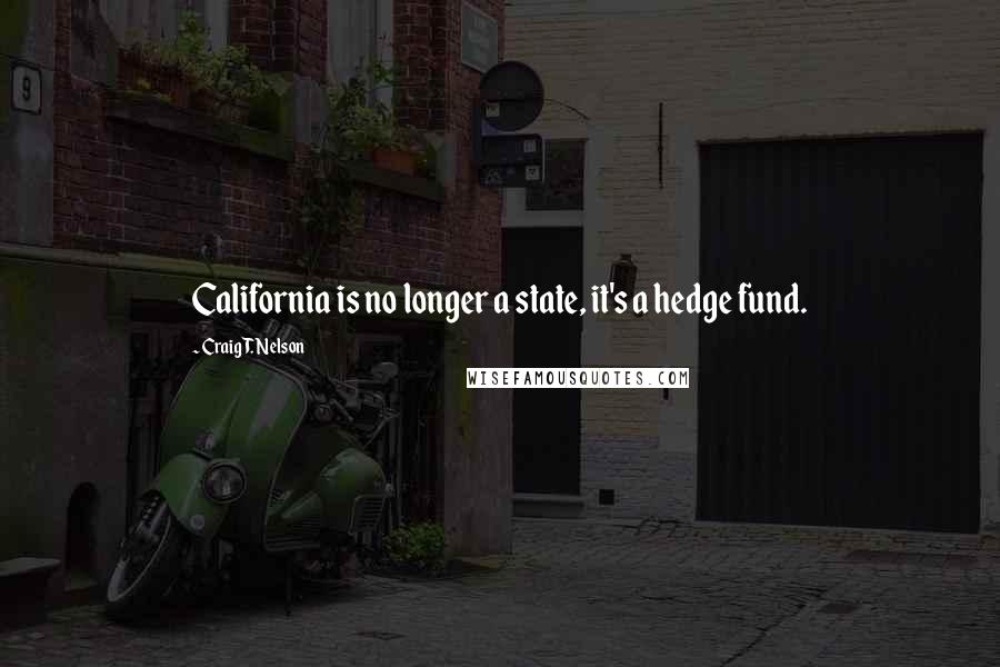 Craig T. Nelson Quotes: California is no longer a state, it's a hedge fund.