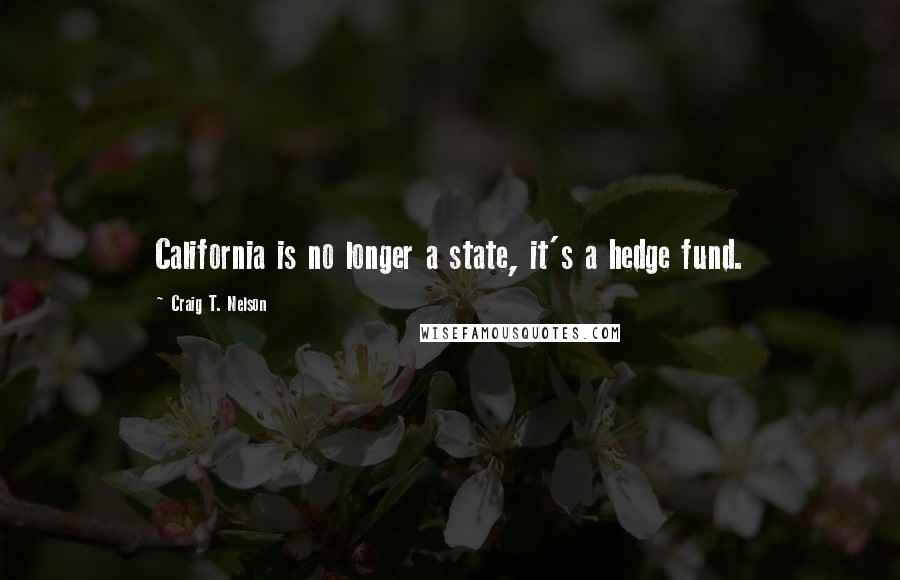 Craig T. Nelson Quotes: California is no longer a state, it's a hedge fund.