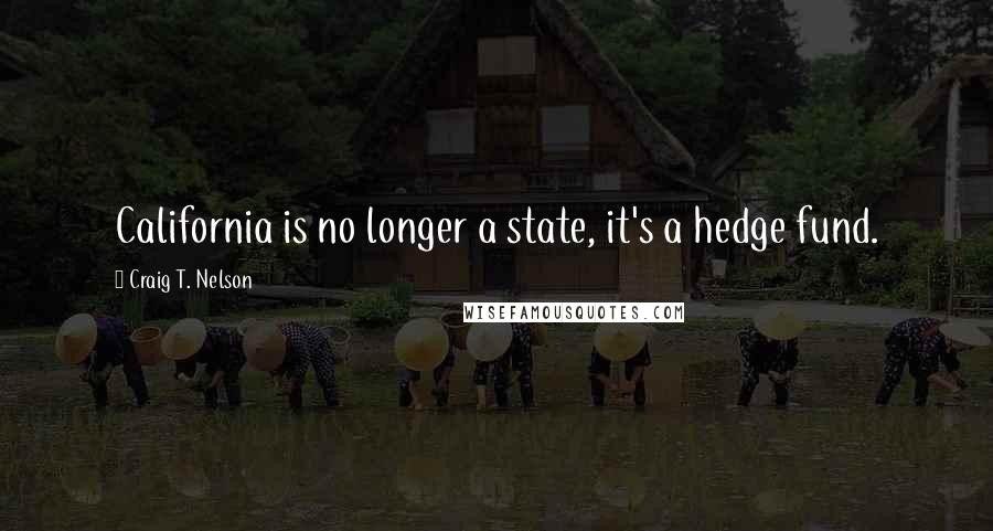 Craig T. Nelson Quotes: California is no longer a state, it's a hedge fund.