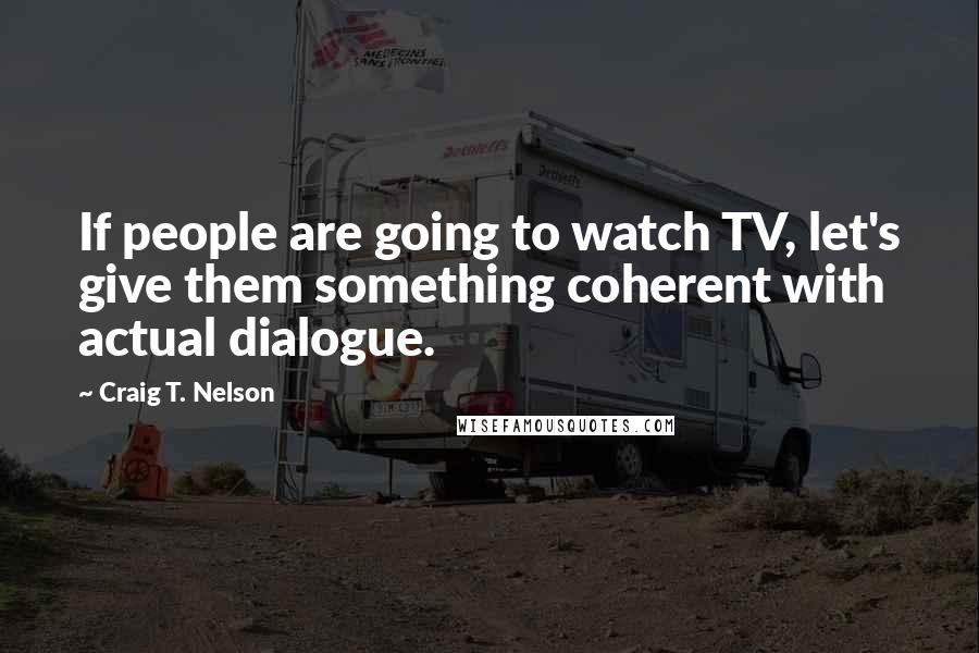 Craig T. Nelson Quotes: If people are going to watch TV, let's give them something coherent with actual dialogue.