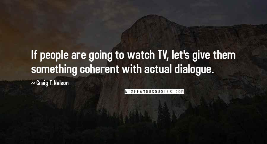 Craig T. Nelson Quotes: If people are going to watch TV, let's give them something coherent with actual dialogue.