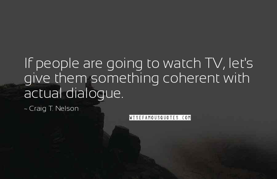 Craig T. Nelson Quotes: If people are going to watch TV, let's give them something coherent with actual dialogue.