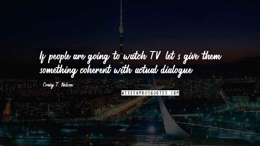 Craig T. Nelson Quotes: If people are going to watch TV, let's give them something coherent with actual dialogue.