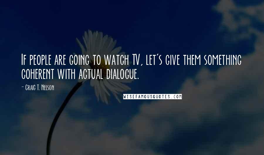 Craig T. Nelson Quotes: If people are going to watch TV, let's give them something coherent with actual dialogue.