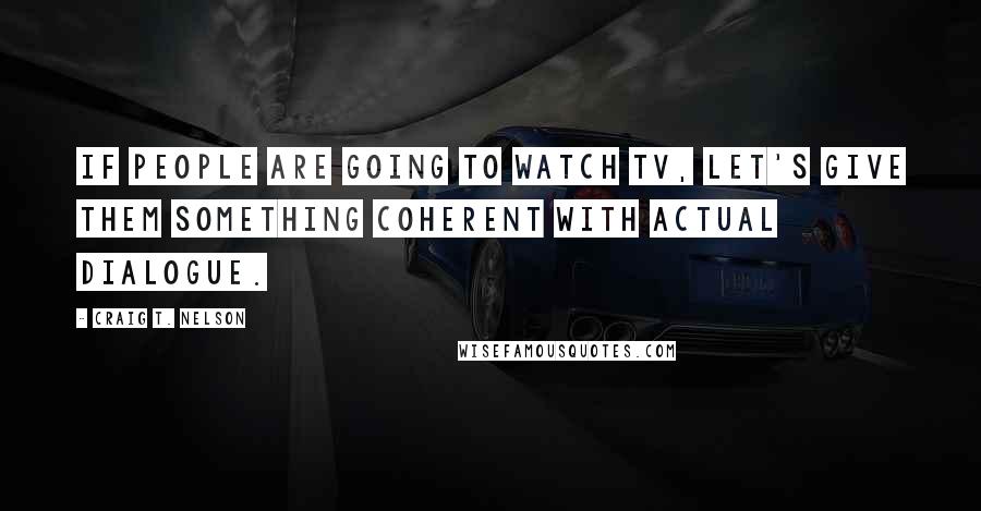 Craig T. Nelson Quotes: If people are going to watch TV, let's give them something coherent with actual dialogue.