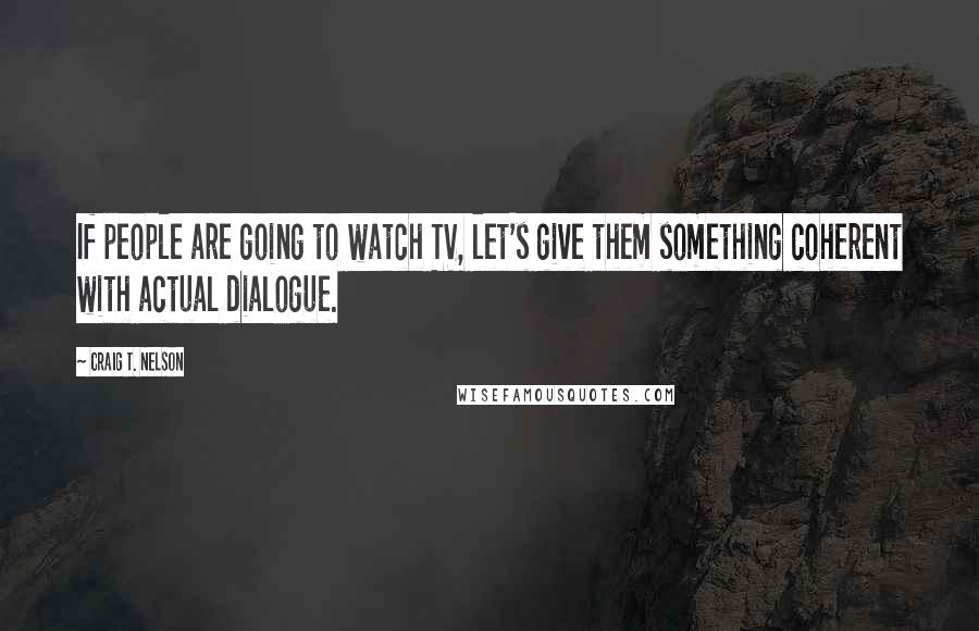 Craig T. Nelson Quotes: If people are going to watch TV, let's give them something coherent with actual dialogue.