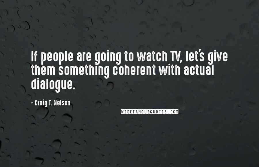 Craig T. Nelson Quotes: If people are going to watch TV, let's give them something coherent with actual dialogue.