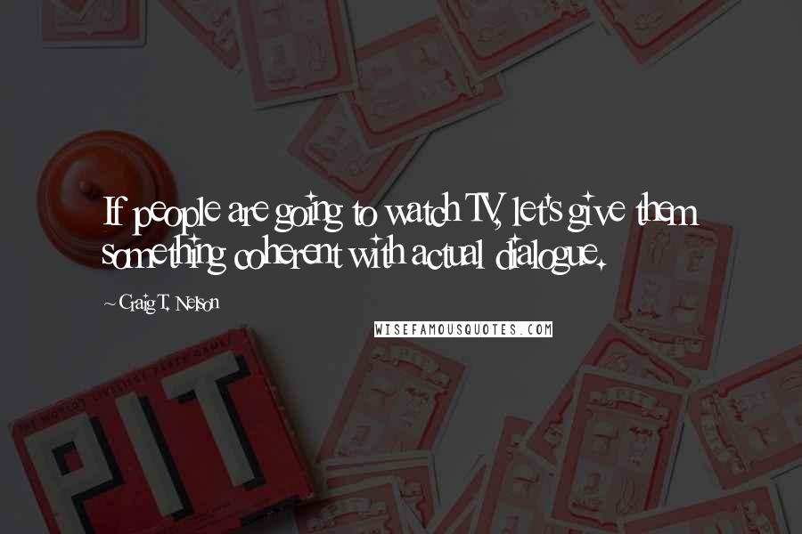 Craig T. Nelson Quotes: If people are going to watch TV, let's give them something coherent with actual dialogue.