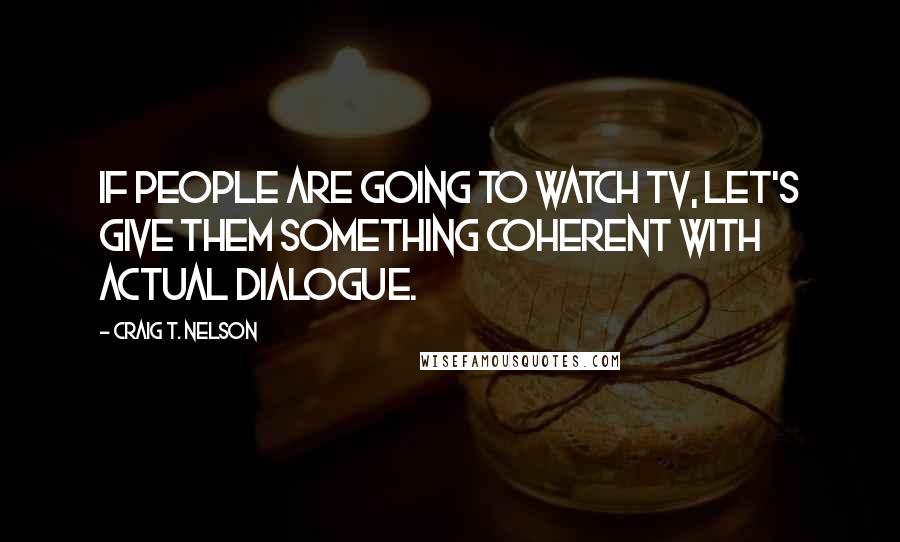 Craig T. Nelson Quotes: If people are going to watch TV, let's give them something coherent with actual dialogue.