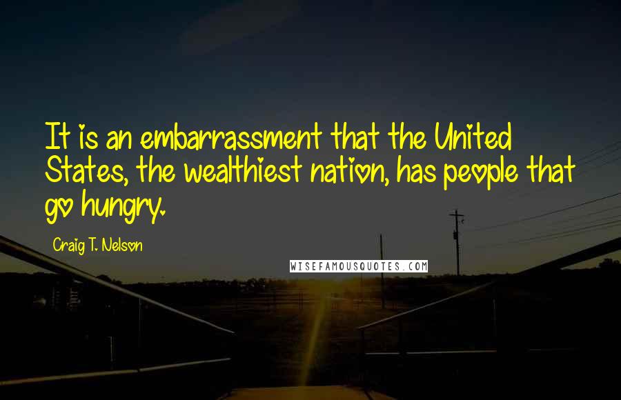 Craig T. Nelson Quotes: It is an embarrassment that the United States, the wealthiest nation, has people that go hungry.