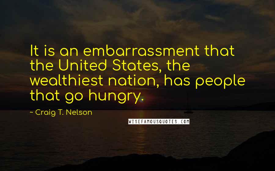 Craig T. Nelson Quotes: It is an embarrassment that the United States, the wealthiest nation, has people that go hungry.