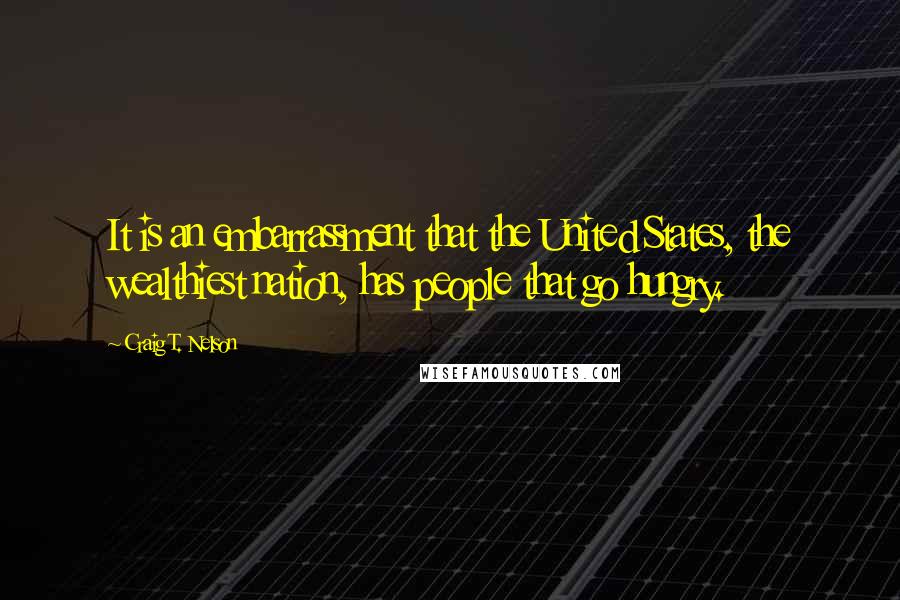 Craig T. Nelson Quotes: It is an embarrassment that the United States, the wealthiest nation, has people that go hungry.