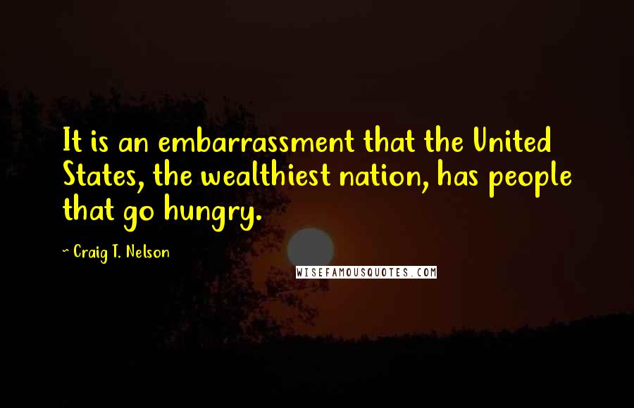 Craig T. Nelson Quotes: It is an embarrassment that the United States, the wealthiest nation, has people that go hungry.