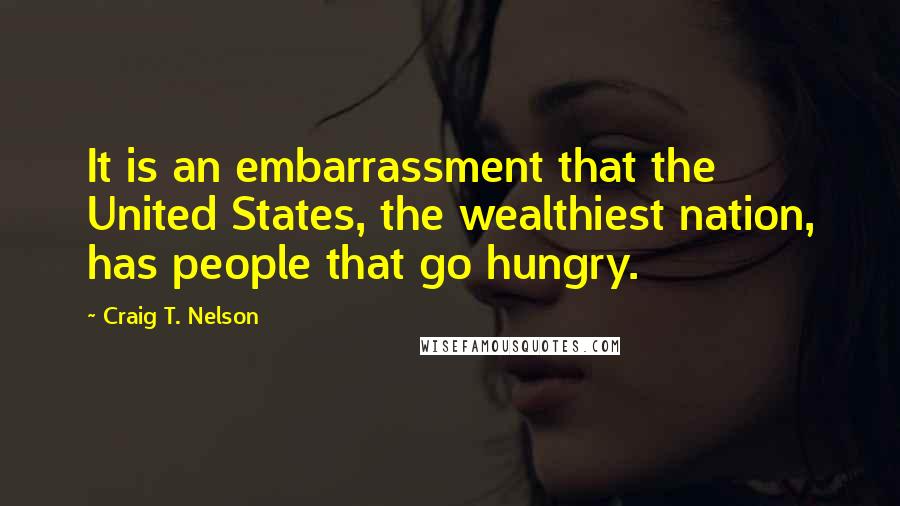 Craig T. Nelson Quotes: It is an embarrassment that the United States, the wealthiest nation, has people that go hungry.