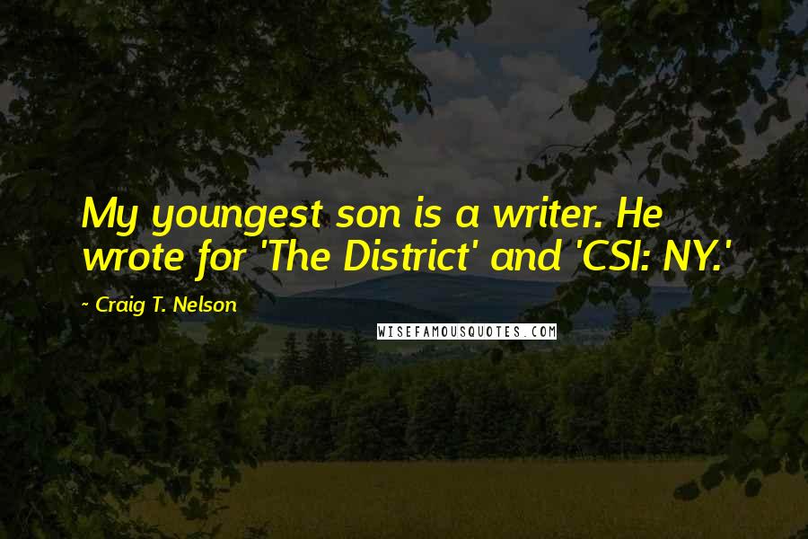 Craig T. Nelson Quotes: My youngest son is a writer. He wrote for 'The District' and 'CSI: NY.'