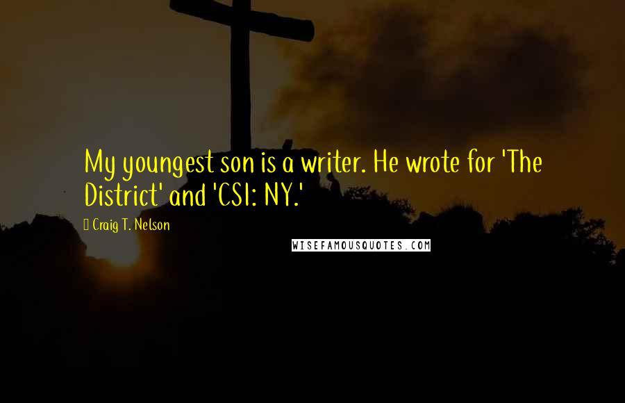 Craig T. Nelson Quotes: My youngest son is a writer. He wrote for 'The District' and 'CSI: NY.'