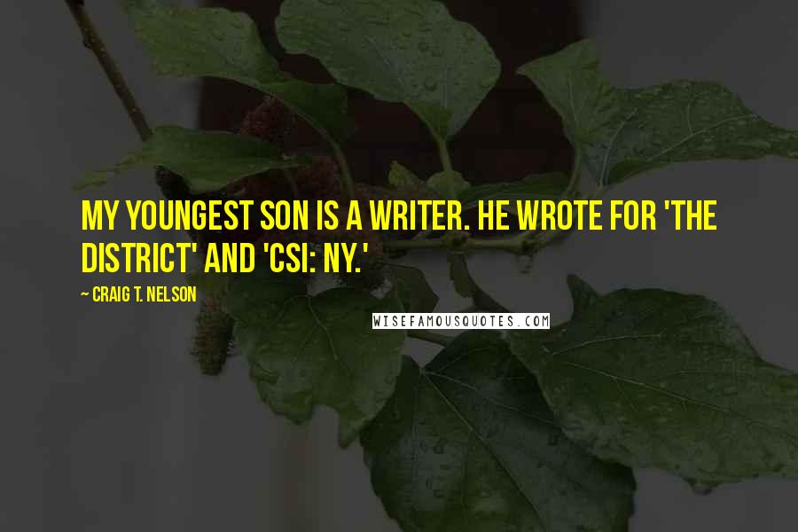 Craig T. Nelson Quotes: My youngest son is a writer. He wrote for 'The District' and 'CSI: NY.'