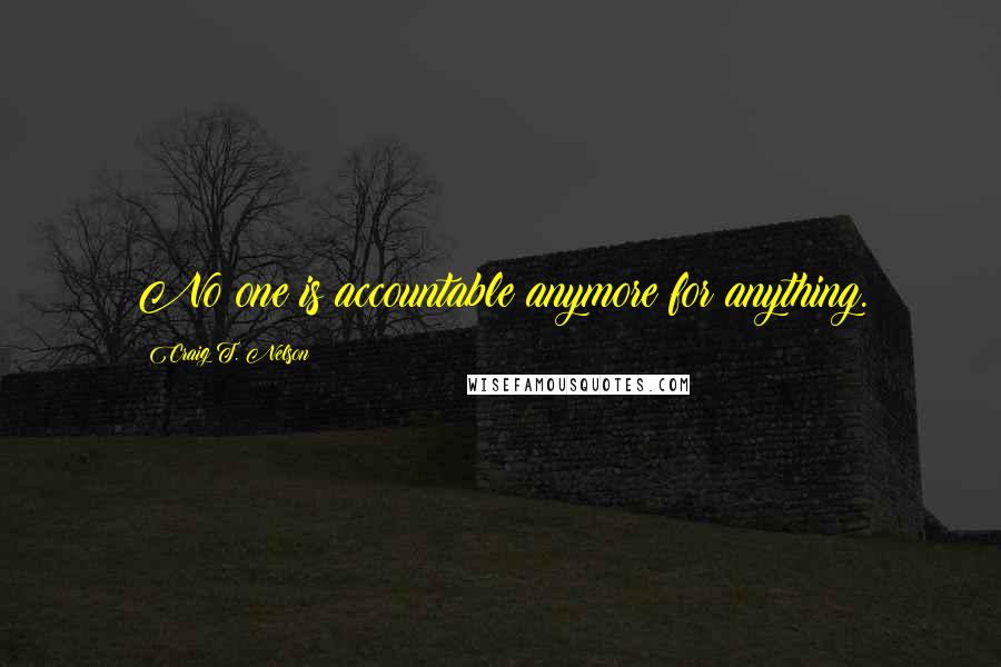 Craig T. Nelson Quotes: No one is accountable anymore for anything.