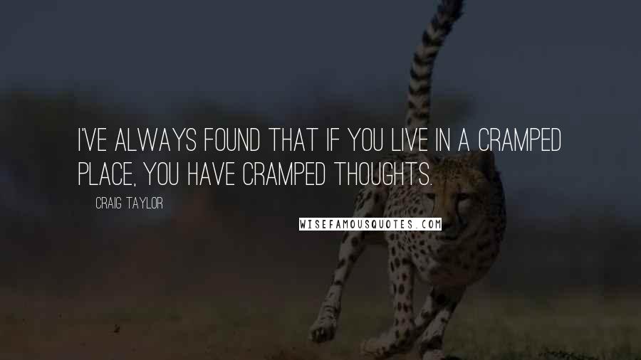 Craig Taylor Quotes: I've always found that if you live in a cramped place, you have cramped thoughts.