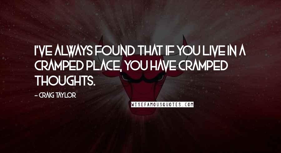 Craig Taylor Quotes: I've always found that if you live in a cramped place, you have cramped thoughts.