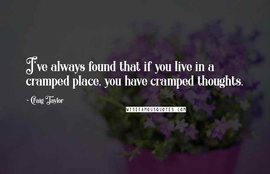 Craig Taylor Quotes: I've always found that if you live in a cramped place, you have cramped thoughts.