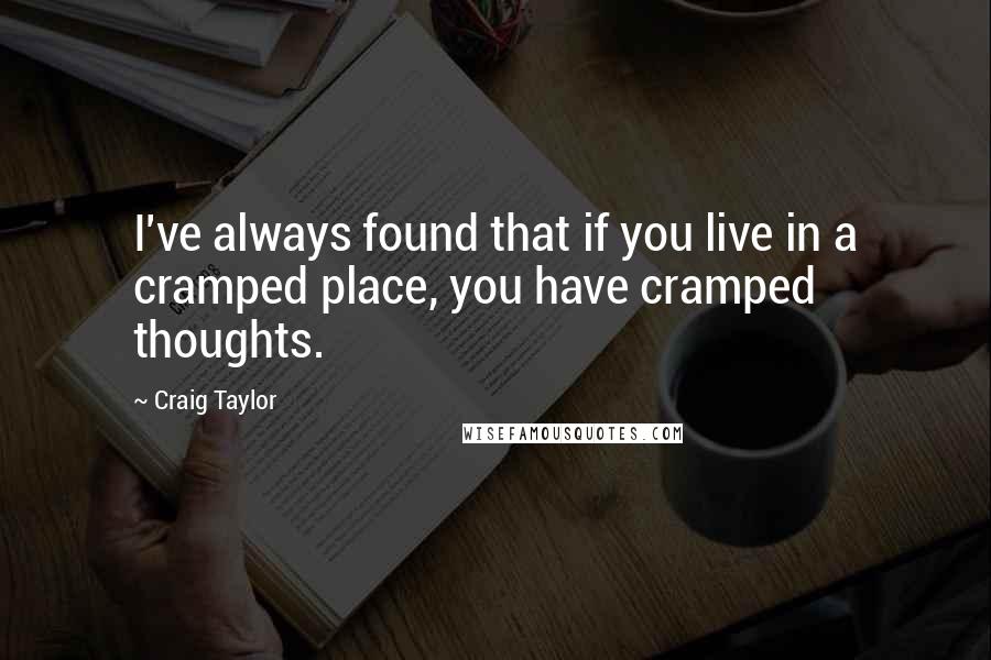 Craig Taylor Quotes: I've always found that if you live in a cramped place, you have cramped thoughts.