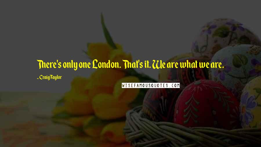 Craig Taylor Quotes: There's only one London. That's it. We are what we are.