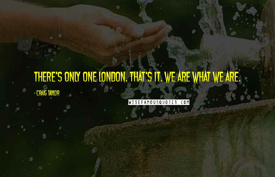 Craig Taylor Quotes: There's only one London. That's it. We are what we are.