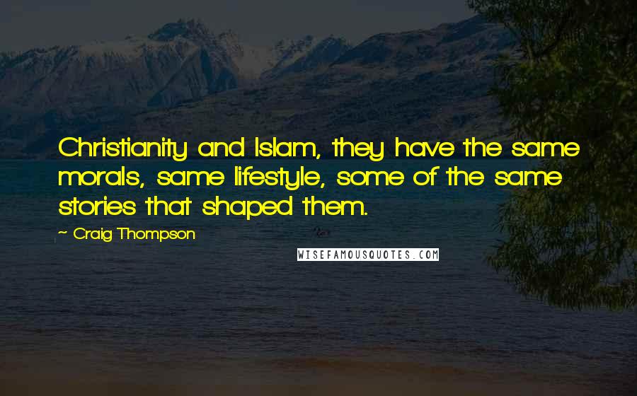 Craig Thompson Quotes: Christianity and Islam, they have the same morals, same lifestyle, some of the same stories that shaped them.