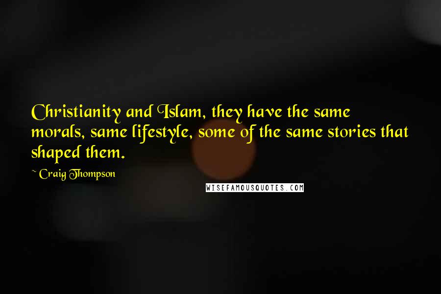 Craig Thompson Quotes: Christianity and Islam, they have the same morals, same lifestyle, some of the same stories that shaped them.