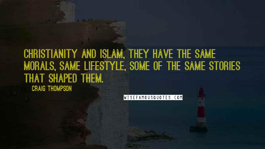 Craig Thompson Quotes: Christianity and Islam, they have the same morals, same lifestyle, some of the same stories that shaped them.