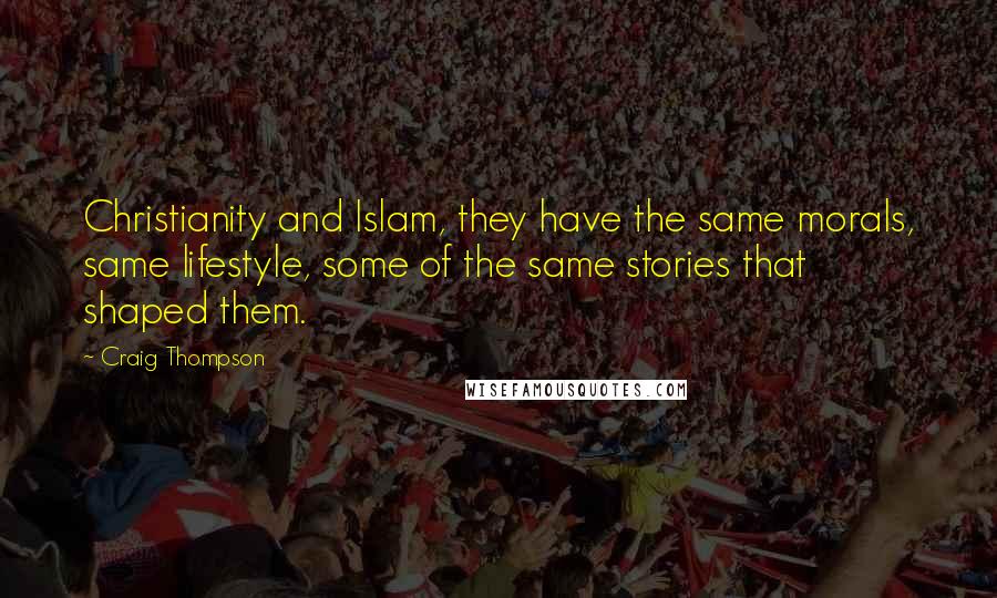 Craig Thompson Quotes: Christianity and Islam, they have the same morals, same lifestyle, some of the same stories that shaped them.