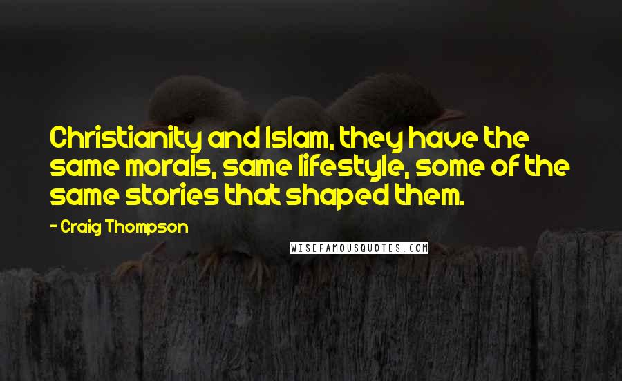 Craig Thompson Quotes: Christianity and Islam, they have the same morals, same lifestyle, some of the same stories that shaped them.