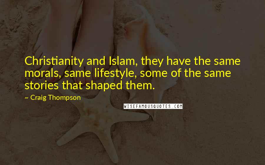 Craig Thompson Quotes: Christianity and Islam, they have the same morals, same lifestyle, some of the same stories that shaped them.