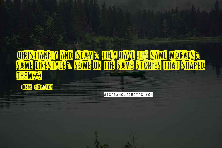 Craig Thompson Quotes: Christianity and Islam, they have the same morals, same lifestyle, some of the same stories that shaped them.