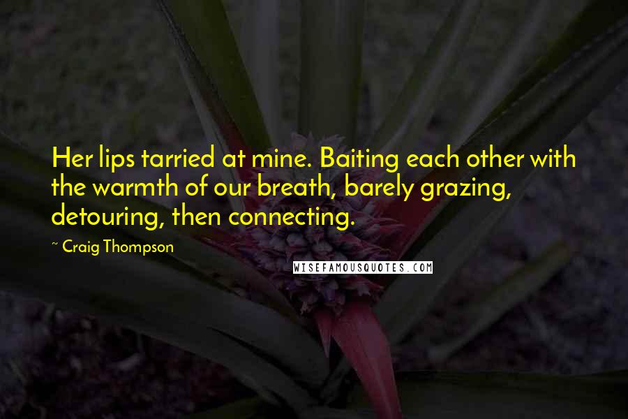 Craig Thompson Quotes: Her lips tarried at mine. Baiting each other with the warmth of our breath, barely grazing, detouring, then connecting.
