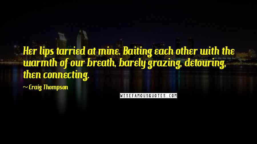Craig Thompson Quotes: Her lips tarried at mine. Baiting each other with the warmth of our breath, barely grazing, detouring, then connecting.