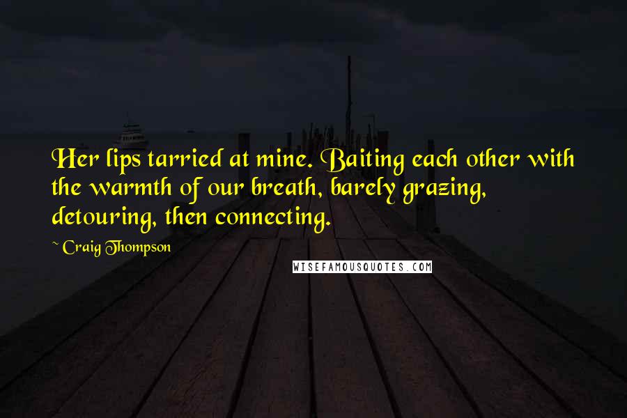 Craig Thompson Quotes: Her lips tarried at mine. Baiting each other with the warmth of our breath, barely grazing, detouring, then connecting.