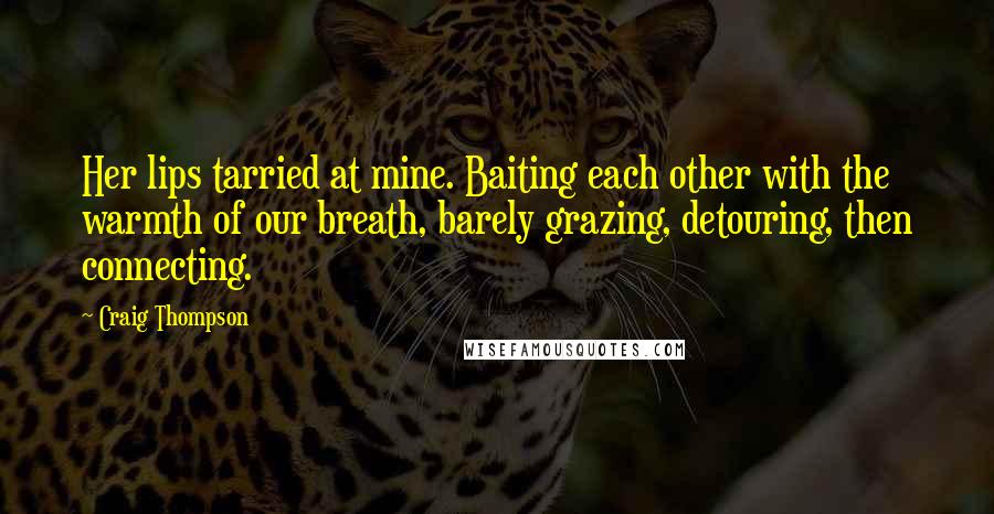 Craig Thompson Quotes: Her lips tarried at mine. Baiting each other with the warmth of our breath, barely grazing, detouring, then connecting.