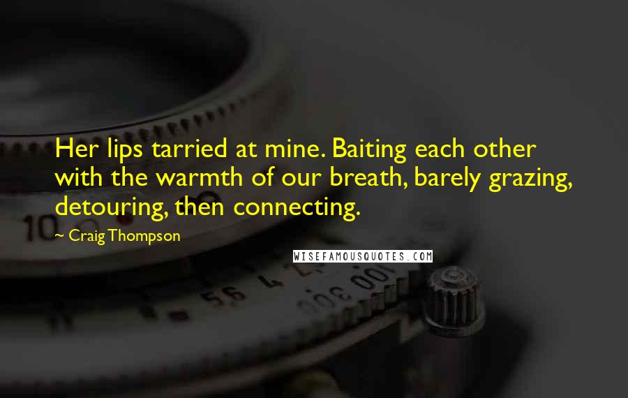 Craig Thompson Quotes: Her lips tarried at mine. Baiting each other with the warmth of our breath, barely grazing, detouring, then connecting.
