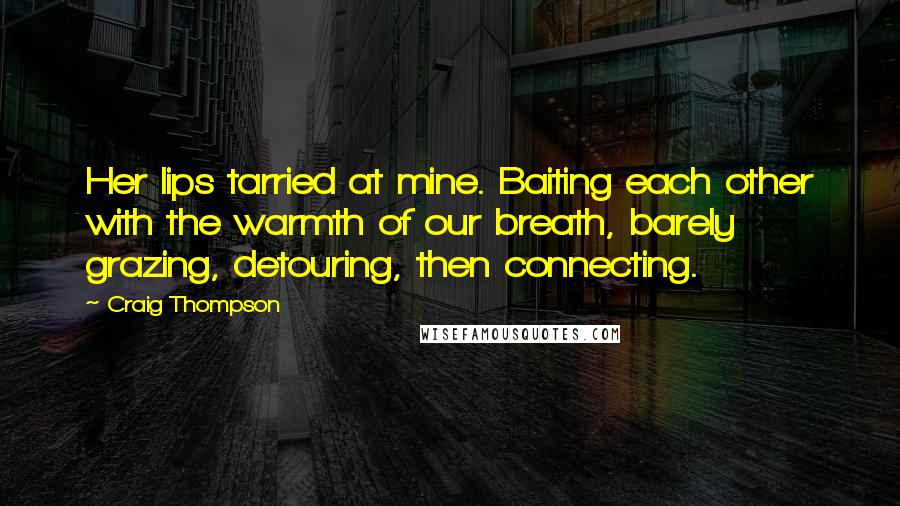 Craig Thompson Quotes: Her lips tarried at mine. Baiting each other with the warmth of our breath, barely grazing, detouring, then connecting.
