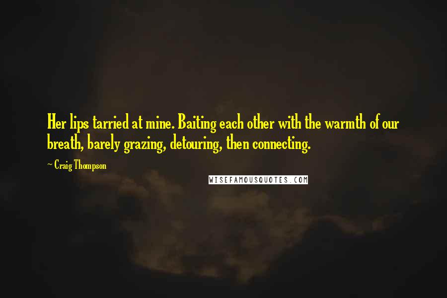 Craig Thompson Quotes: Her lips tarried at mine. Baiting each other with the warmth of our breath, barely grazing, detouring, then connecting.
