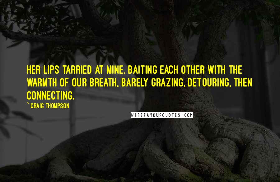Craig Thompson Quotes: Her lips tarried at mine. Baiting each other with the warmth of our breath, barely grazing, detouring, then connecting.