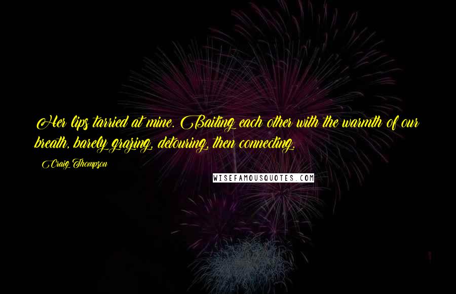 Craig Thompson Quotes: Her lips tarried at mine. Baiting each other with the warmth of our breath, barely grazing, detouring, then connecting.